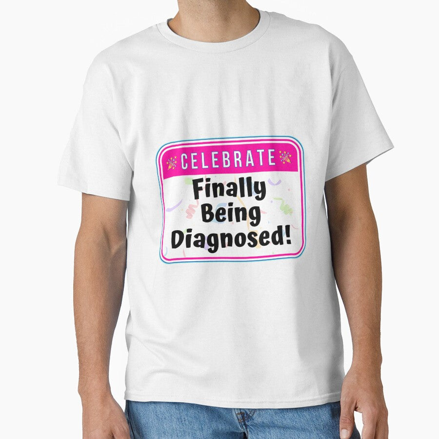 CELEBRATE:  Finally Being Diagnosed! - funny celebration signs by DesignsFromTW-S Unisex T-shirt, Sweatshirt, Hoodie, Long Sleeve Tee - T-Shirt, Sweatshirt, Hoodie