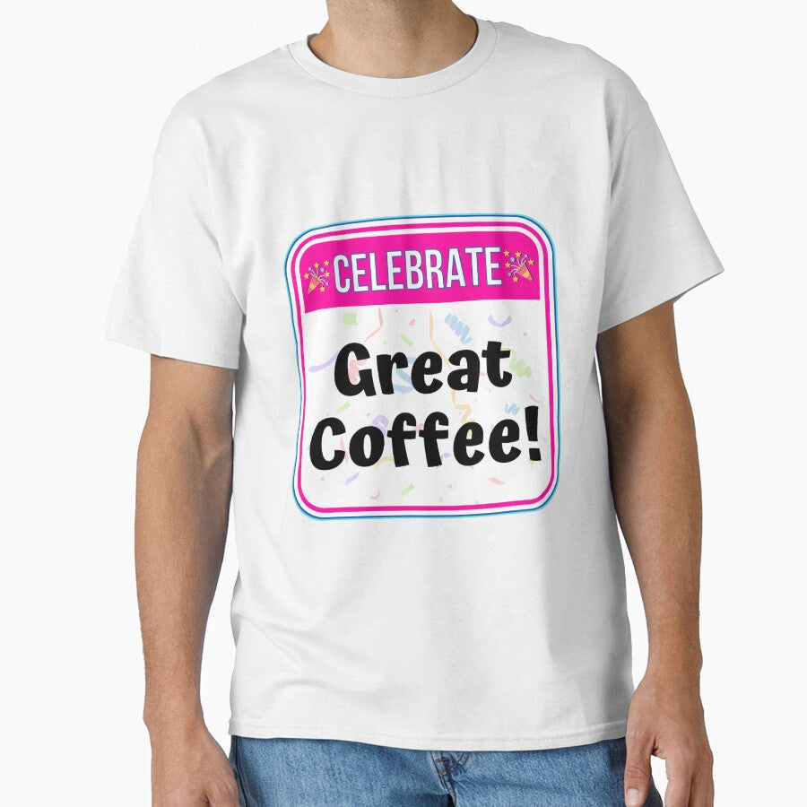 CELEBRATE:  Great Coffee! - funny celebration signs by DesignsFromTW-S Unisex T-shirt, Sweatshirt, Hoodie, Long Sleeve Tee - T-Shirt, Sweatshirt, Hoodie