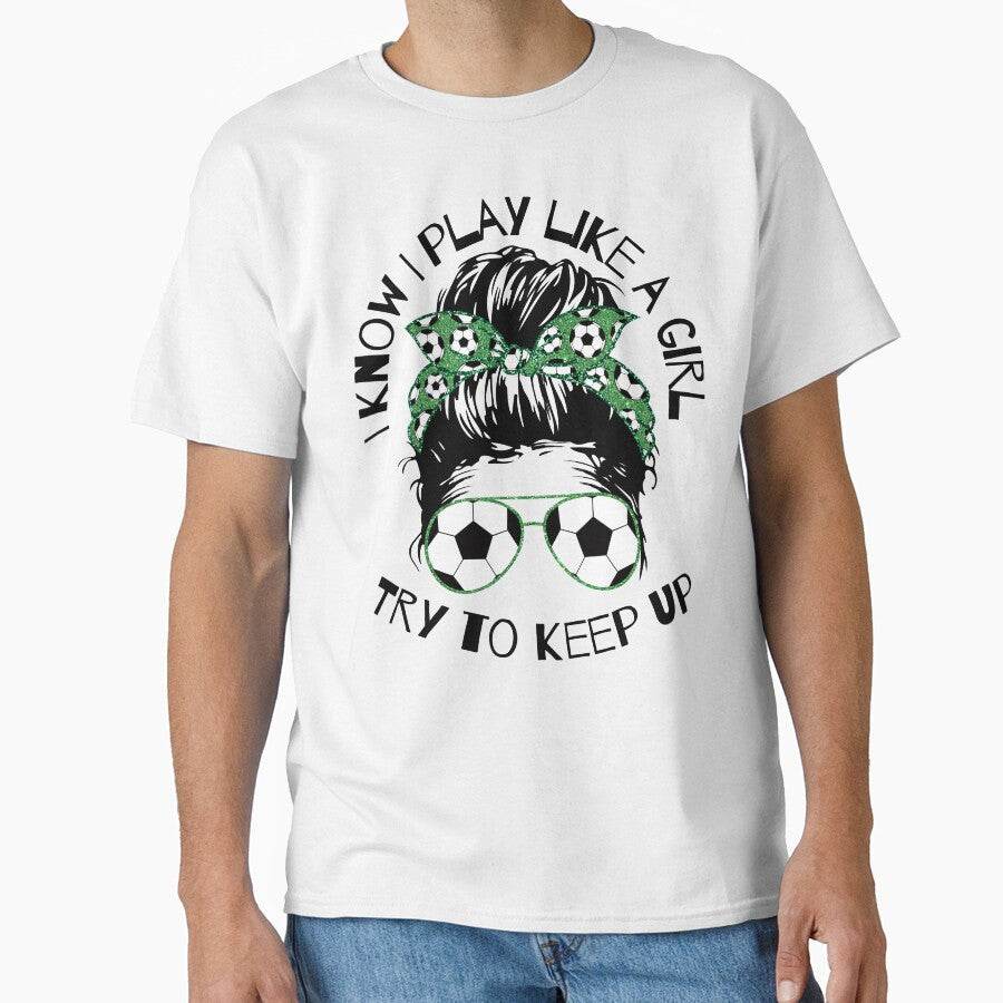 I Know I Play Like a Girl Try To Keep Up Soccer Player by WildPalette-Art Unisex T-shirt, Sweatshirt, Hoodie, Long Sleeve Tee - T-Shirt, Sweatshirt, Hoodie