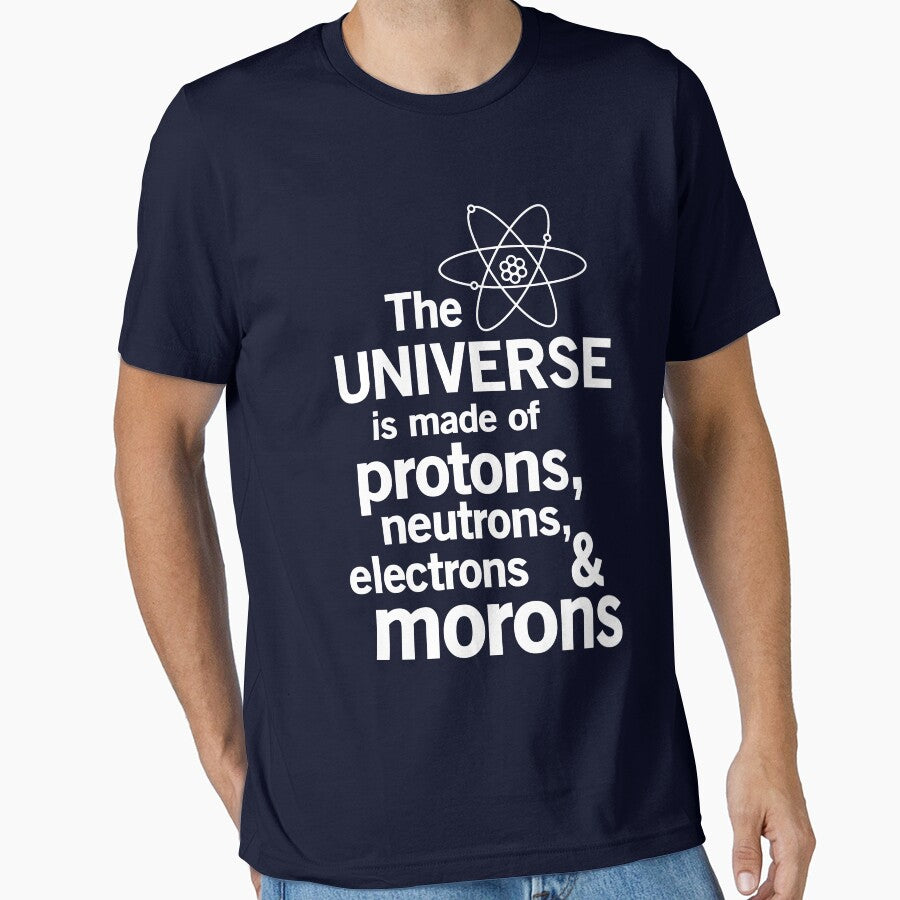 The Universe is Made of Protons, neutrons, electrons and morons by trends Unisex T-shirt, Sweatshirt, Hoodie, Long Sleeve Tee - T-Shirt, Sweatshirt, Hoodie