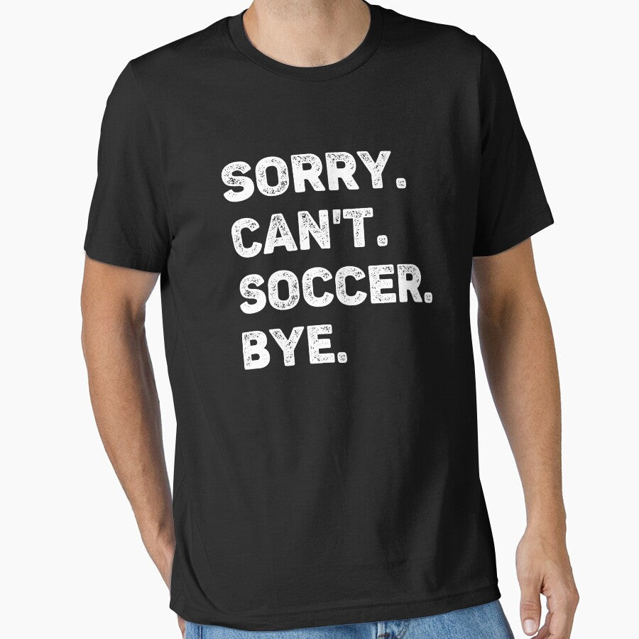 Sorry Can't Soccer Bye Funny Soccer Lover by WhistleCloset Unisex T-shirt, Sweatshirt, Hoodie, Long Sleeve Tee - T-Shirt, Sweatshirt, Hoodie