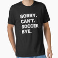 Sorry Can't Soccer Bye Funny Soccer Lover by WhistleCloset Unisex T-shirt, Sweatshirt, Hoodie, Long Sleeve Tee - T-Shirt, Sweatshirt, Hoodie