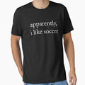 Apparently I Like Soccer by Cutefy Unisex T-shirt, Sweatshirt, Hoodie, Long Sleeve Tee - T-Shirt, Sweatshirt, Hoodie
