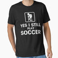 Yes I Still Play Soccer by tmerchtrends Unisex T-shirt, Sweatshirt, Hoodie, Long Sleeve Tee - T-Shirt, Sweatshirt, Hoodie