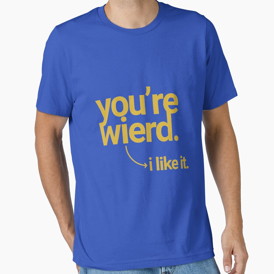 You're wierd, i like it by AMGraphicStudio Unisex T-shirt, Sweatshirt, Hoodie, Long Sleeve Tee - T-Shirt, Sweatshirt, Hoodie