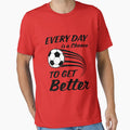 Soccer/Football -- Every Day Is A Chance To Get Better by jaygo Unisex T-shirt, Sweatshirt, Hoodie, Long Sleeve Tee - T-Shirt, Sweatshirt, Hoodie