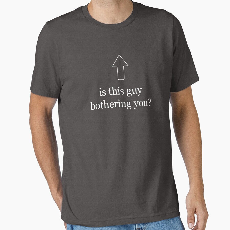 Is This Guy Bothering You Funny Graphic Tee Shirt by TocaLuna Unisex T-shirt, Sweatshirt, Hoodie, Long Sleeve Tee - T-Shirt, Sweatshirt, Hoodie