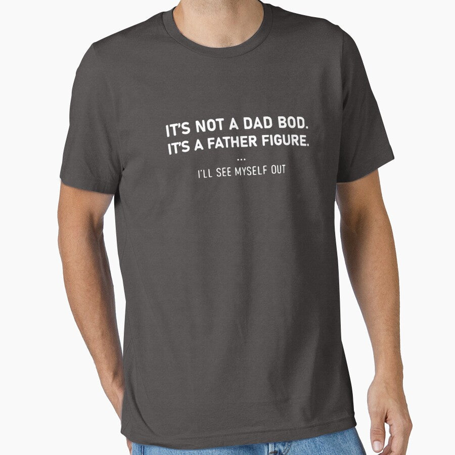 Its not a dad bod its a father figure Ill see myself out by Kevinbank2020 Unisex T-shirt, Sweatshirt, Hoodie, Long Sleeve Tee - T-Shirt, Sweatshirt, Hoodie