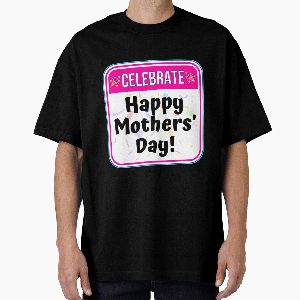 CELEBRATE:  Happy Mothers' Day! - funny celebration signs by DesignsFromTW-S Unisex T-shirt, Sweatshirt, Hoodie, Long Sleeve Tee - T-Shirt, Sweatshirt, Hoodie