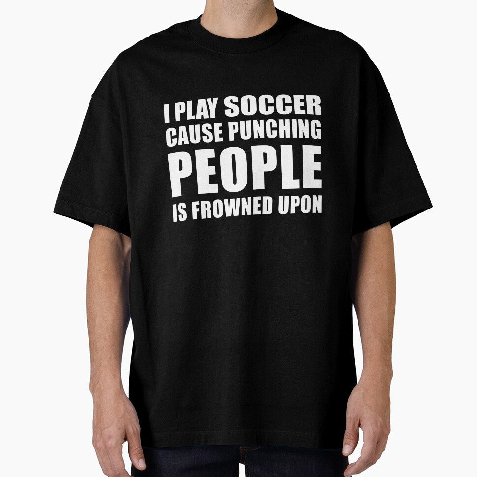 I Play Soccer Cause Punching People is Frowned Upon by TendyTees Unisex T-shirt, Sweatshirt, Hoodie, Long Sleeve Tee - T-Shirt, Sweatshirt, Hoodie