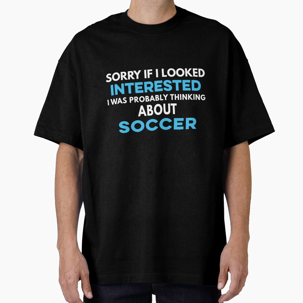 Sorry if I looked interested I was probably thinking about Soccer by TendyTees Unisex T-shirt, Sweatshirt, Hoodie, Long Sleeve Tee - T-Shirt, Sweatshirt, Hoodie