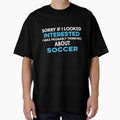 Sorry if I looked interested I was probably thinking about Soccer by TendyTees Unisex T-shirt, Sweatshirt, Hoodie, Long Sleeve Tee - T-Shirt, Sweatshirt, Hoodie