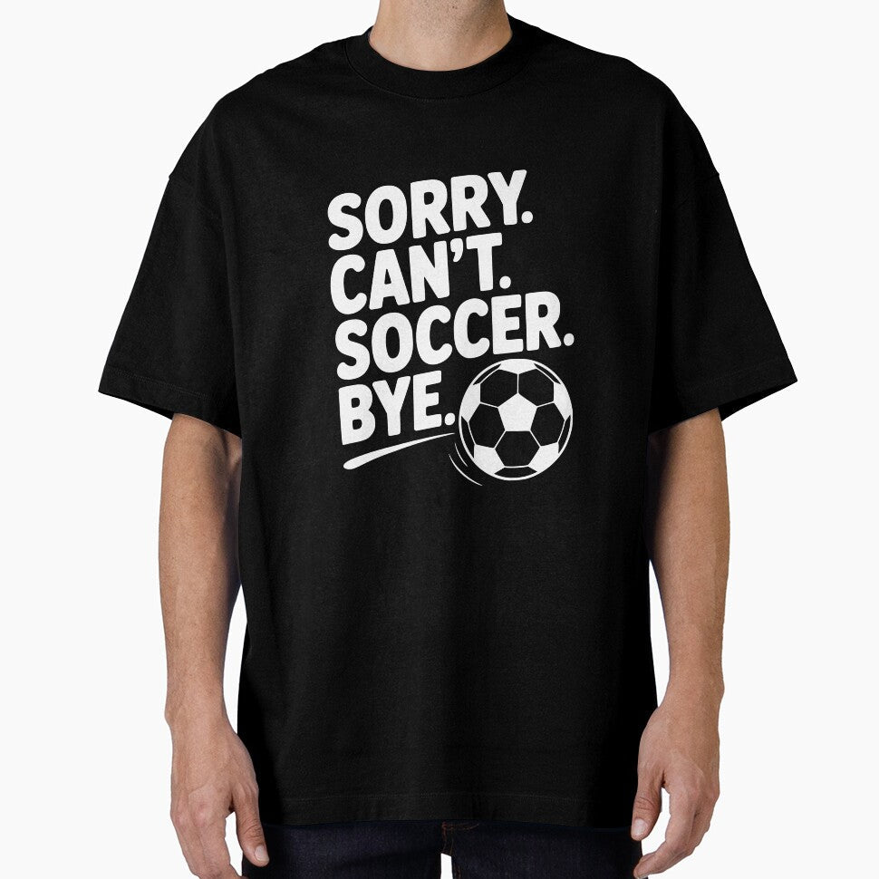 Sorry. Can't. Soccer. Bye. by Frank Ring Unisex T-shirt, Sweatshirt, Hoodie, Long Sleeve Tee - T-Shirt, Sweatshirt, Hoodie