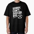 Sorry. Can't. Soccer. Bye. by Frank Ring Unisex T-shirt, Sweatshirt, Hoodie, Long Sleeve Tee - T-Shirt, Sweatshirt, Hoodie