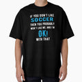 If you Dont Like Soccer then you Probably won't Like me by TendyTees Unisex T-shirt, Sweatshirt, Hoodie, Long Sleeve Tee - T-Shirt, Sweatshirt, Hoodie