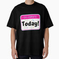 CELEBRATE:  Today! - funny celebration signs by DesignsFromTW-S Unisex T-shirt, Sweatshirt, Hoodie, Long Sleeve Tee - T-Shirt, Sweatshirt, Hoodie