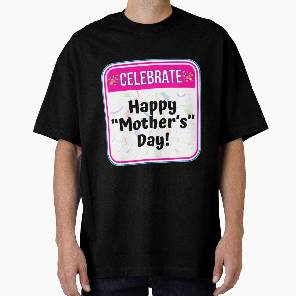 CELEBRATE:  Happy "Mother's" Day! - funny celebration signs by DesignsFromTW-S Unisex T-shirt, Sweatshirt, Hoodie, Long Sleeve Tee - T-Shirt, Sweatshirt, Hoodie