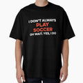 I Don't Always Play Soccer Oh Wait yes I Do by TendyTees Unisex T-shirt, Sweatshirt, Hoodie, Long Sleeve Tee - T-Shirt, Sweatshirt, Hoodie