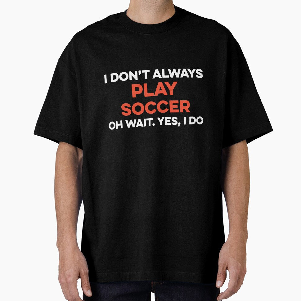 I Don't Always Play Soccer Oh Wait yes I Do by TendyTees Unisex T-shirt, Sweatshirt, Hoodie, Long Sleeve Tee - T-Shirt, Sweatshirt, Hoodie