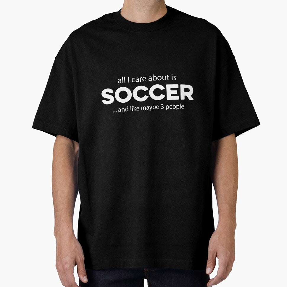 All I care about is Soccer and Like Mayber Three People by TendyTees Unisex T-shirt, Sweatshirt, Hoodie, Long Sleeve Tee - T-Shirt, Sweatshirt, Hoodie