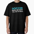 Soccer Makes me Happy You Not So Much by TendyTees Unisex T-shirt, Sweatshirt, Hoodie, Long Sleeve Tee - T-Shirt, Sweatshirt, Hoodie