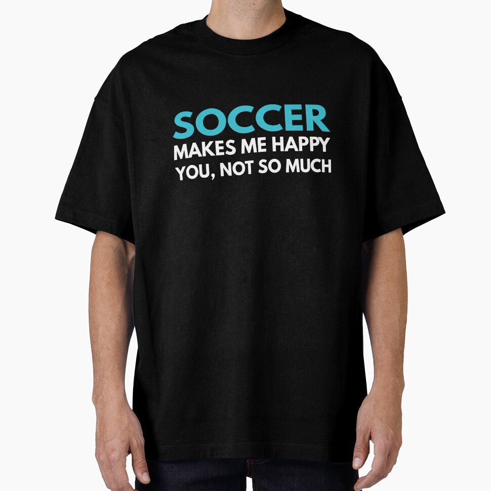 Soccer Makes me Happy You Not So Much by TendyTees Unisex T-shirt, Sweatshirt, Hoodie, Long Sleeve Tee - T-Shirt, Sweatshirt, Hoodie