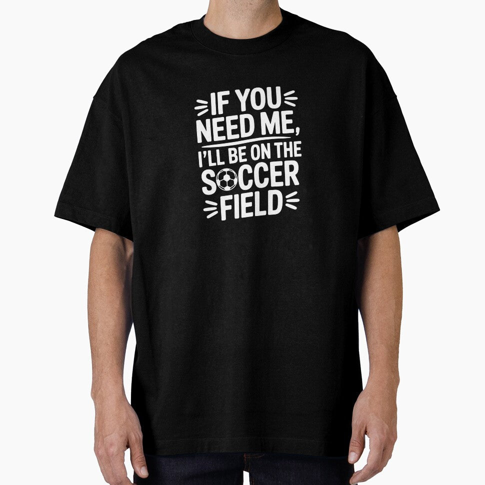 If You Need Me, I'll Be On The Soccer Field by theartfulaspie Unisex T-shirt, Sweatshirt, Hoodie, Long Sleeve Tee - T-Shirt, Sweatshirt, Hoodie