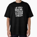 If You Need Me, I'll Be On The Soccer Field by theartfulaspie Unisex T-shirt, Sweatshirt, Hoodie, Long Sleeve Tee - T-Shirt, Sweatshirt, Hoodie