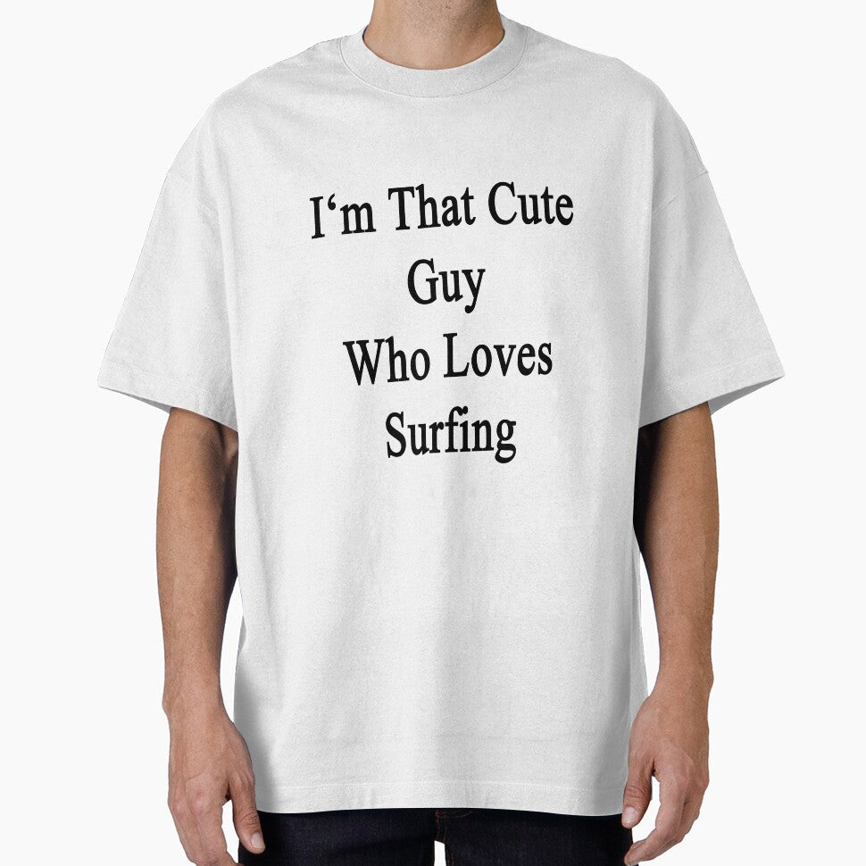 I'm That Cute Guy Who Loves Surfing by supernova23 Unisex T-shirt, Sweatshirt, Hoodie, Long Sleeve Tee - T-Shirt, Sweatshirt, Hoodie