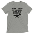 When I Grow Up I Wanna Be Dinosaur Tri Blend T-Shirts, Hoodie, Sweatshirt - T-Shirt, Sweatshirt, Hoodie
