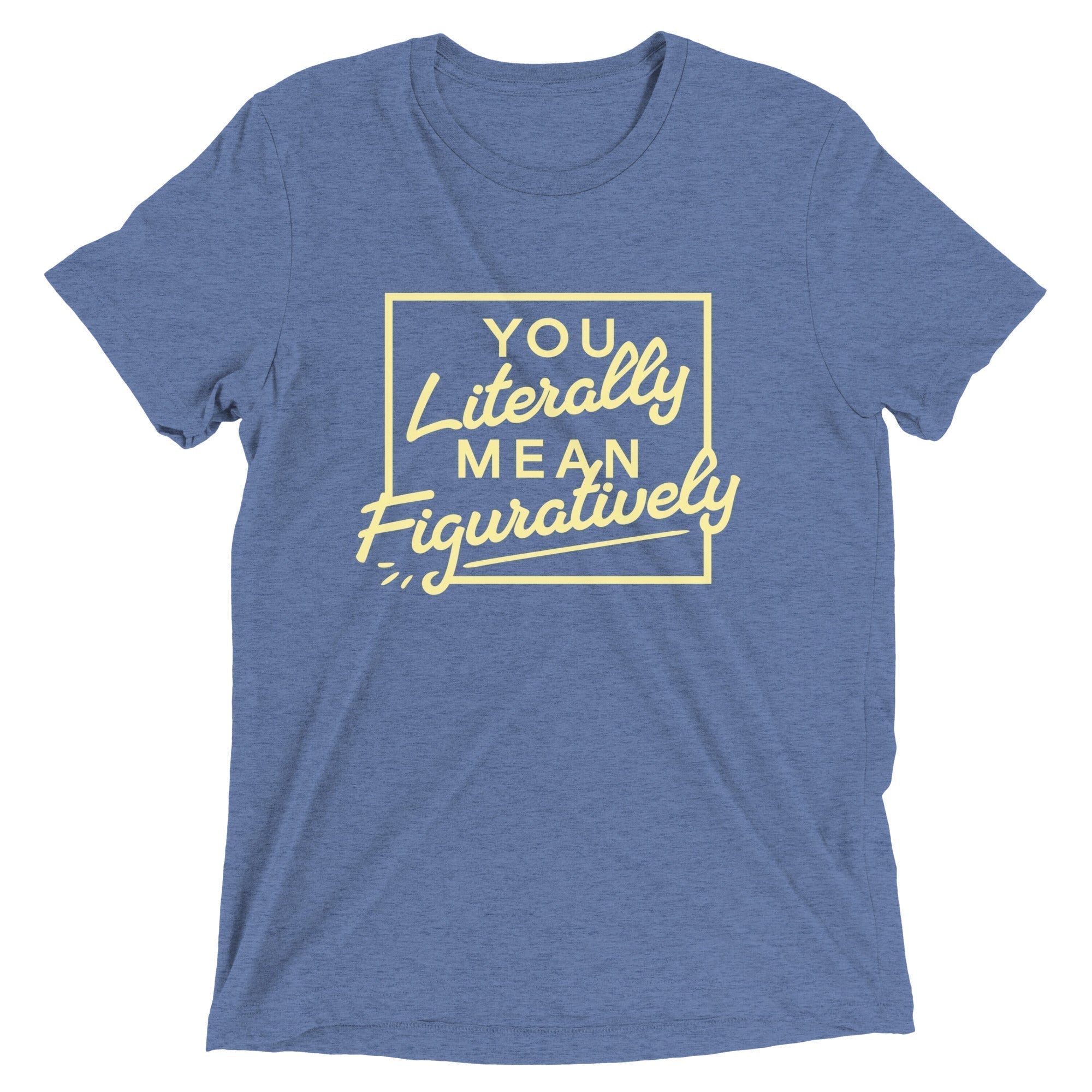 You Literally Mean Figuratively Tri Blend T-Shirts, Hoodie, Sweatshirt - T-Shirt, Sweatshirt, Hoodie