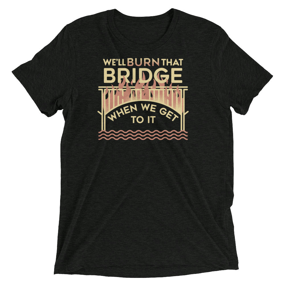 We'Ll Burn That Bridge When We Get Tri Blend T-Shirts, Hoodie, Sweatshirt - T-Shirt, Sweatshirt, Hoodie