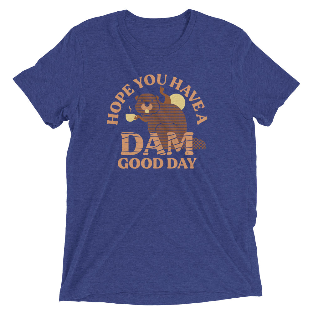 Hope You Have Dam Good Day Tri Blend T-Shirts, Hoodie, Sweatshirt - T-Shirt, Sweatshirt, Hoodie