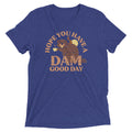 Hope You Have Dam Good Day Tri Blend T-Shirts, Hoodie, Sweatshirt - T-Shirt, Sweatshirt, Hoodie