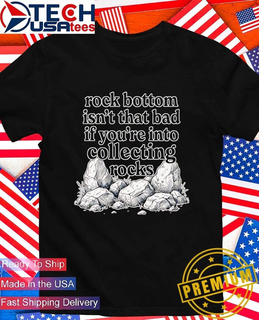 Rock bottom isnt that bad if youre into collecting rocks shirt Unisex T-shirt, Sweatshirt, Hoodie, Long Sleeve Tee - T-Shirt, Sweatshirt, Hoodie