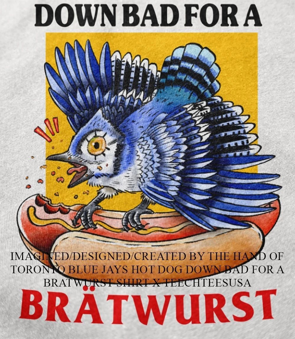 Toronto Blue Jays hot dog down bad for a bratwurst shirt Unisex T-shirt, Sweatshirt, Hoodie, Long Sleeve Tee - T-Shirt, Sweatshirt, Hoodie