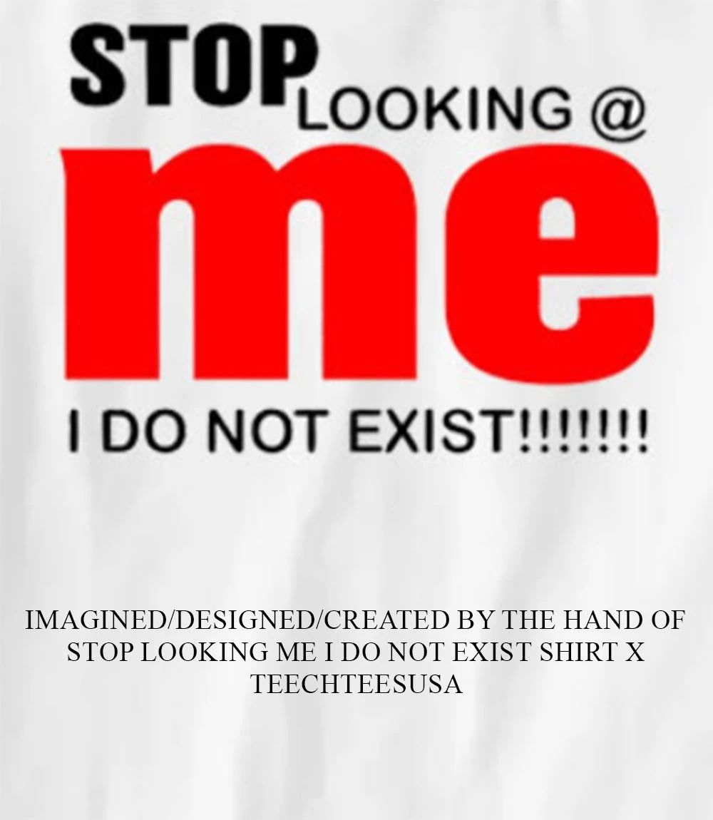 Stop looking me I do not exist shirt Unisex T-shirt, Sweatshirt, Hoodie, Long Sleeve Tee - T-Shirt, Sweatshirt, Hoodie