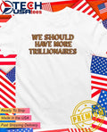 We should have more trillionaires shirt Unisex T-shirt, Sweatshirt, Hoodie, Long Sleeve Tee - T-Shirt, Sweatshirt, Hoodie
