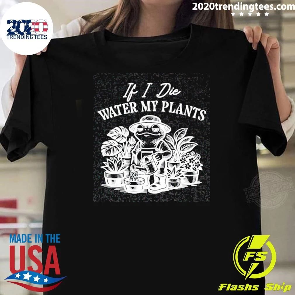 If I Die Water My Plants Frog Shirt Unisex T-shirt, Sweatshirt, Hoodie, Long Sleeve Tee - T-Shirt, Sweatshirt, Hoodie