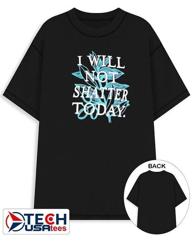I will not shatter today shirt Unisex T-shirt, Sweatshirt, Hoodie, Long Sleeve Tee - T-Shirt, Sweatshirt, Hoodie
