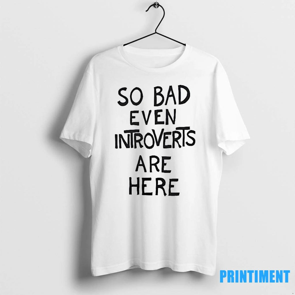 So Bad Even Introverts Are Here Tshirts Sweater Unisex T-shirt, Sweatshirt, Hoodie, Long Sleeve Tee - T-Shirt, Sweatshirt, Hoodie