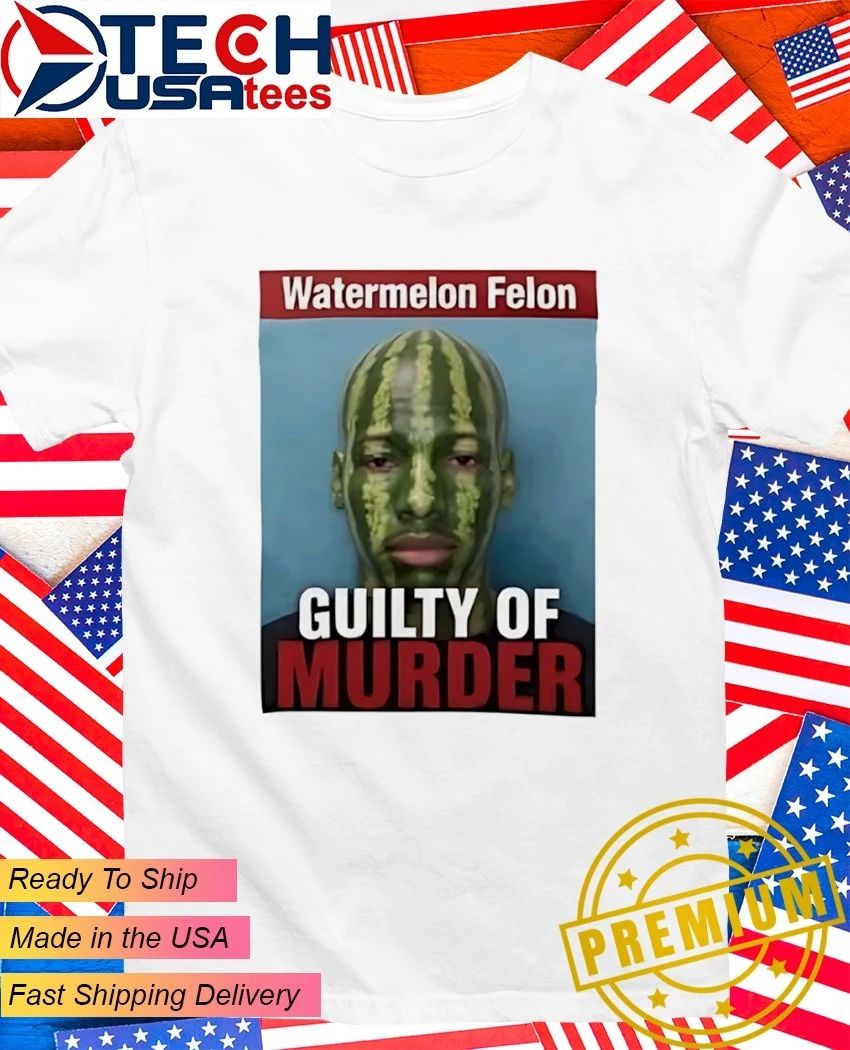 Watermelon Felon Guilty of Murder shirt Unisex T-shirt, Sweatshirt, Hoodie, Long Sleeve Tee - T-Shirt, Sweatshirt, Hoodie