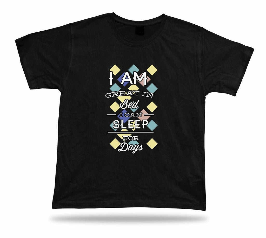 I am great in bed I can sleep for days t shirt tee idea modern stylish design Unisex T-shirt, Sweatshirt, Hoodie, Long Sleeve Tee - T-Shirt, Sweatshirt, Hoodie