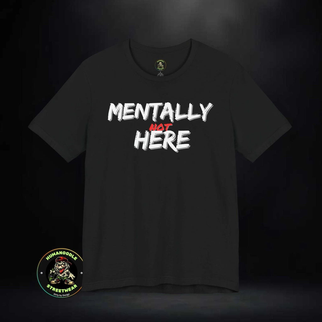 Mentally Not Here T-Shirt | Black Graphic Phrase Shirt Unisex T-shirt, Sweatshirt, Hoodie, Long Sleeve Tee - T-Shirt, Sweatshirt, Hoodie