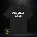 Mentally Not Here T-Shirt | Black Graphic Phrase Shirt Unisex T-shirt, Sweatshirt, Hoodie, Long Sleeve Tee - T-Shirt, Sweatshirt, Hoodie