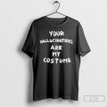Classic Your Hallucinations Are My Costume T Shirts Unisex T-shirt, Sweatshirt, Hoodie, Long Sleeve Tee - T-Shirt, Sweatshirt, Hoodie