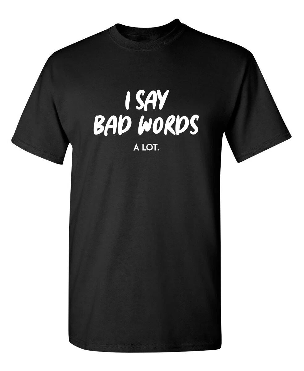 I Say Bad Words A Lot Sarcastic Humor Graphic Novelty Funny T Shirt Unisex T-shirt, Sweatshirt, Hoodie, Long Sleeve Tee - T-Shirt, Sweatshirt, Hoodie