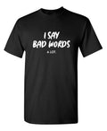 I Say Bad Words A Lot Sarcastic Humor Graphic Novelty Funny T Shirt Unisex T-shirt, Sweatshirt, Hoodie, Long Sleeve Tee - T-Shirt, Sweatshirt, Hoodie