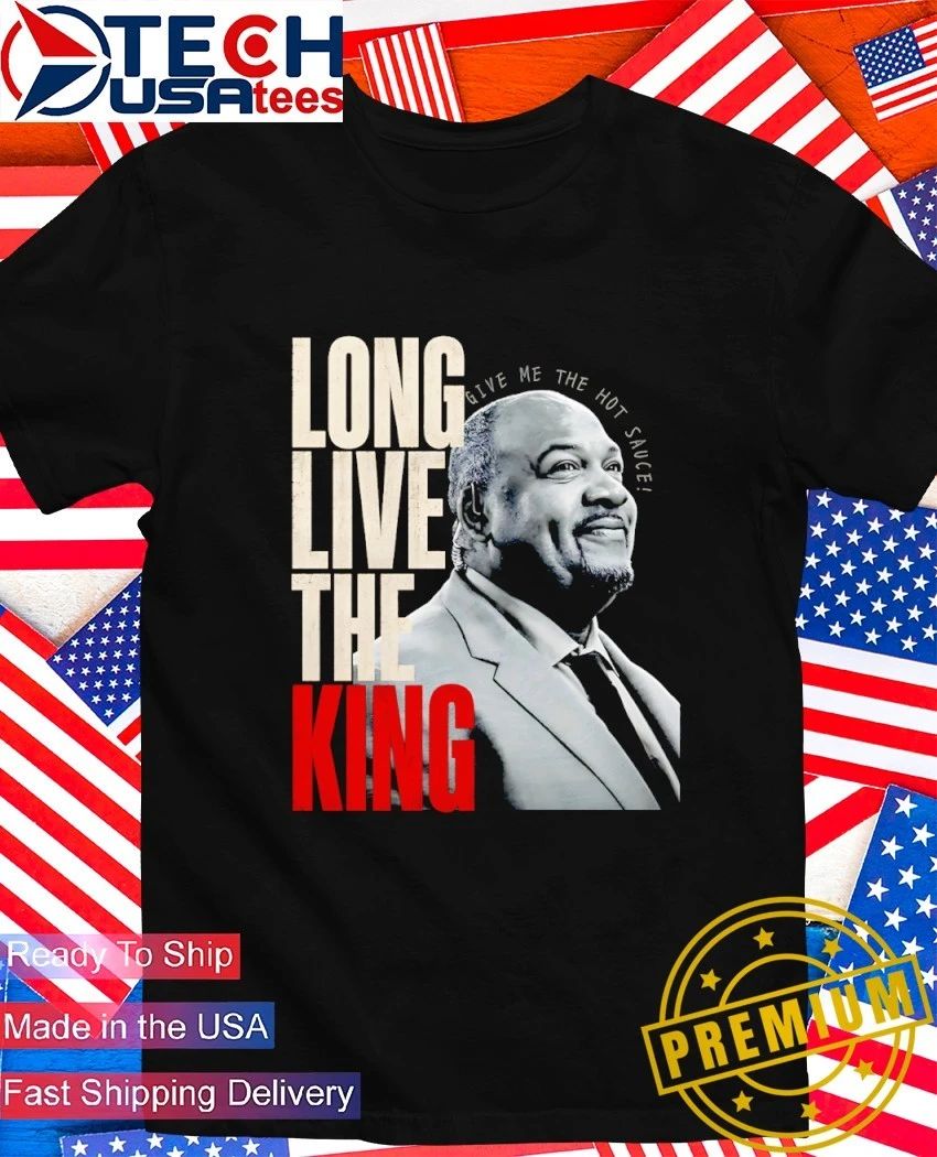 Long live the King give me the hot sauce Stacey King shirt Unisex T-shirt, Sweatshirt, Hoodie, Long Sleeve Tee - T-Shirt, Sweatshirt, Hoodie