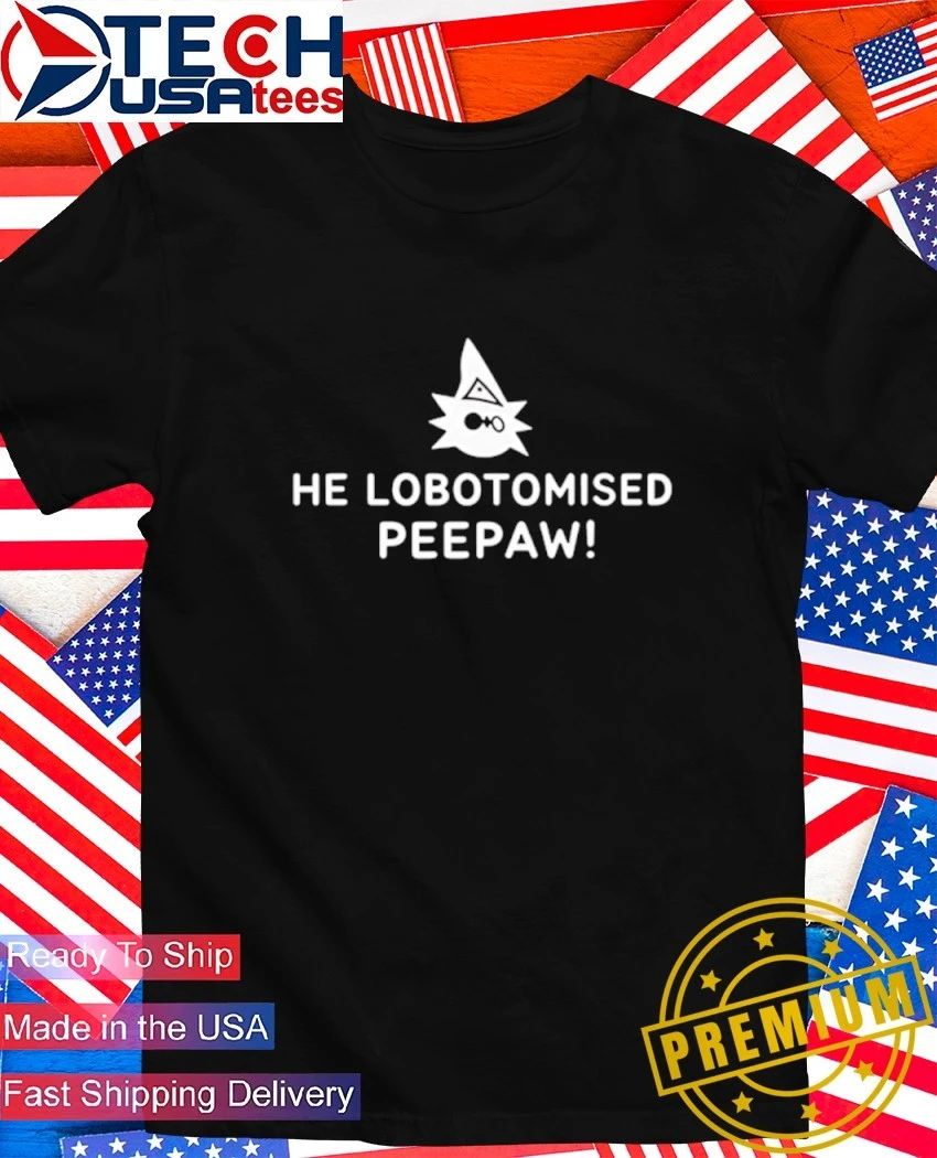 He Lobotomised Peepaw shirt Unisex T-shirt, Sweatshirt, Hoodie, Long Sleeve Tee - T-Shirt, Sweatshirt, Hoodie